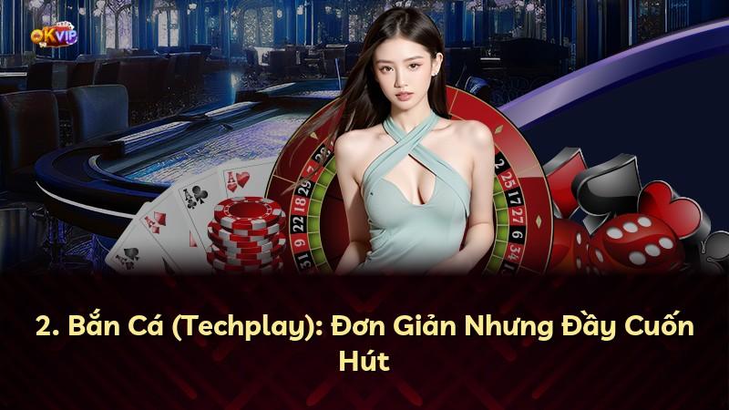 2. Bắn Cá (Techplay): Đơn Giản Nhưng Đầy Cuốn Hút