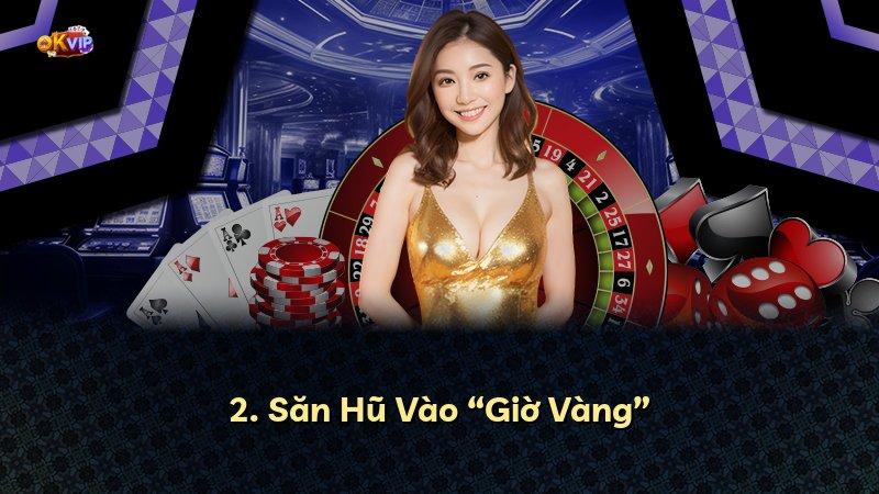 2. Săn Hũ Vào “Giờ Vàng”