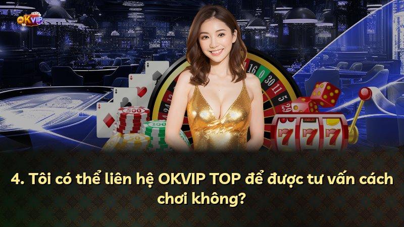4. Tôi có thể liên hệ OKVIP TOP để được tư vấn cách chơi không?