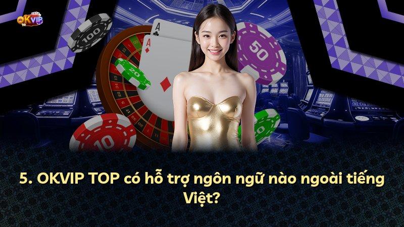 5. OKVIP TOP có hỗ trợ ngôn ngữ nào ngoài tiếng Việt?