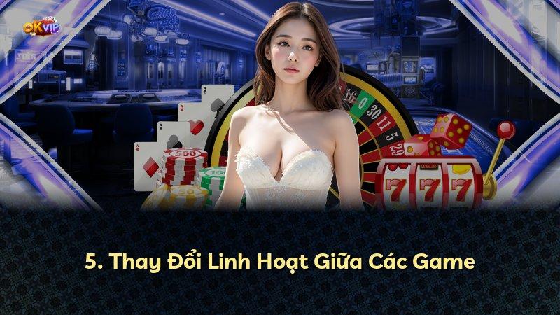 5. Thay Đổi Linh Hoạt Giữa Các Game
