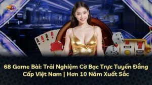 68 Game Bài: Trải Nghiệm Cờ Bạc Trực Tuyến Đẳng Cấp Việt Nam | Hơn 10 Năm Xuất Sắc
