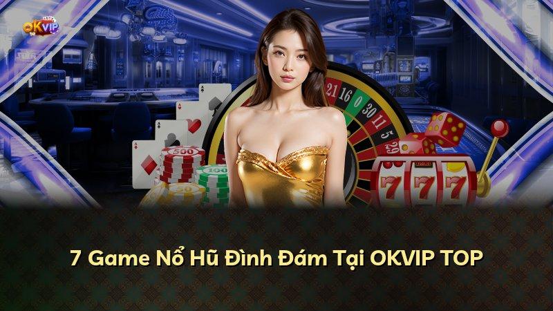 7 Game Nổ Hũ Đình Đám Tại OKVIP TOP
