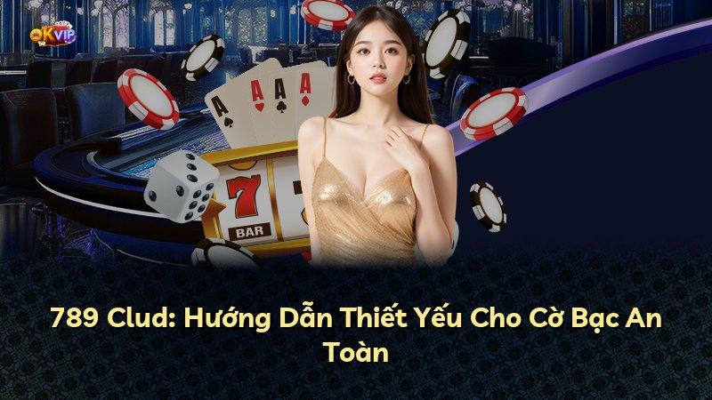 789 Clud: Hướng Dẫn Thiết Yếu Cho Cờ Bạc An Toàn