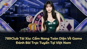 789Club Tài Xỉu: Cẩm Nang Toàn Diện Về Game Đánh Bài Trực Tuyến Tại Việt Nam