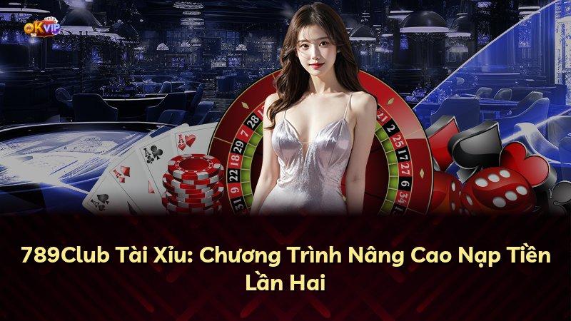 789Club Tài Xỉu: Chương Trình Nâng Cao Nạp Tiền Lần Hai
