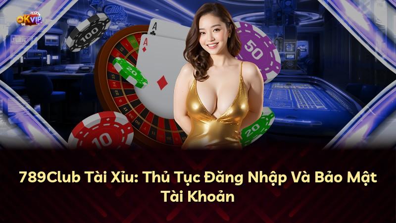 789Club Tài Xỉu: Thủ Tục Đăng Nhập Và Bảo Mật Tài Khoản