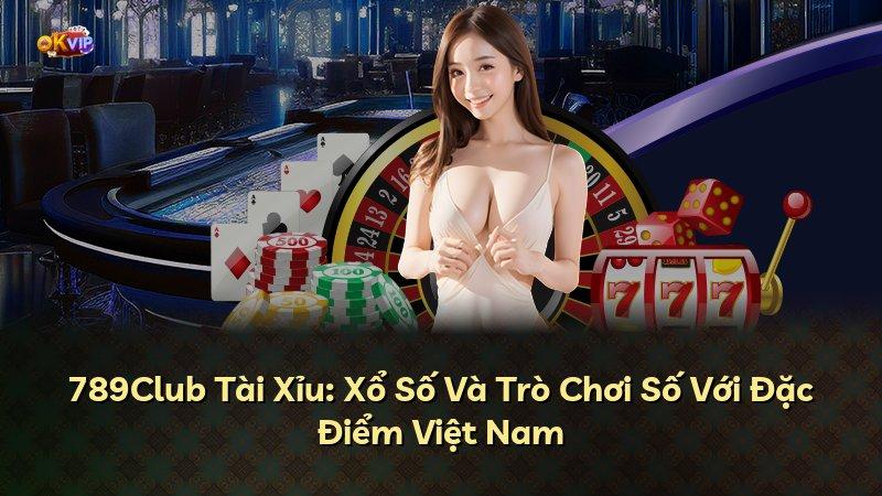 789Club Tài Xỉu: Xổ Số Và Trò Chơi Số Với Đặc Điểm Việt Nam