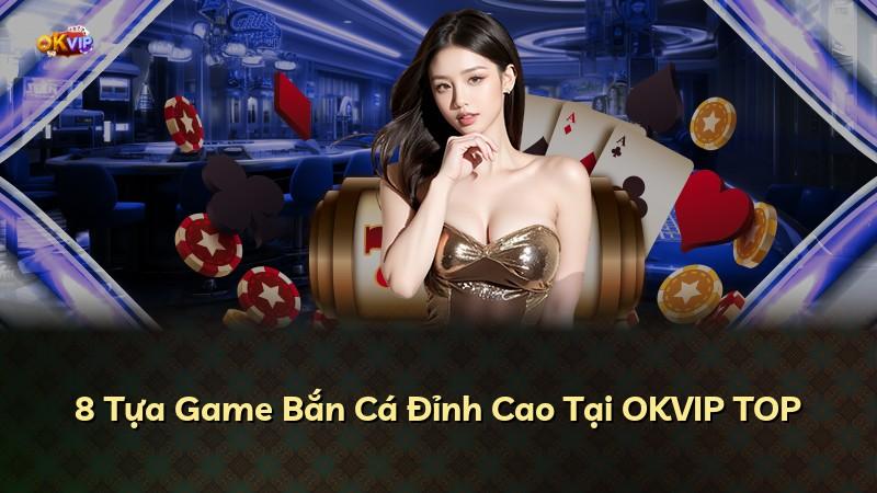 8 Tựa Game Bắn Cá Đỉnh Cao Tại OKVIP TOP
