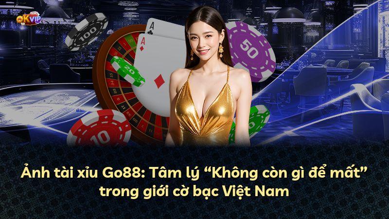 Ảnh tài xỉu Go88: Tâm lý “Không còn gì để mất” trong giới cờ bạc Việt Nam