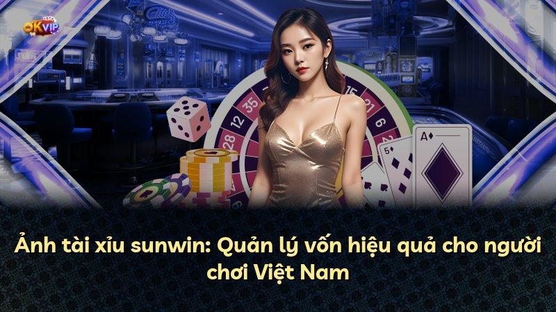 Ảnh tài xỉu sunwin: Quản lý vốn hiệu quả cho người chơi Việt Nam