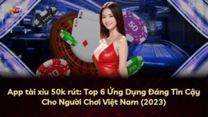 App tài xỉu 50k rút: Top 6 Ứng Dụng Đáng Tin Cậy Cho Người Chơi Việt Nam (2025)