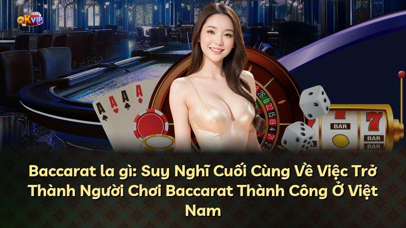 Baccarat la gì: Suy Nghĩ Cuối Cùng Về Việc Trở Thành Người Chơi Baccarat Thành Công Ở Việt Nam