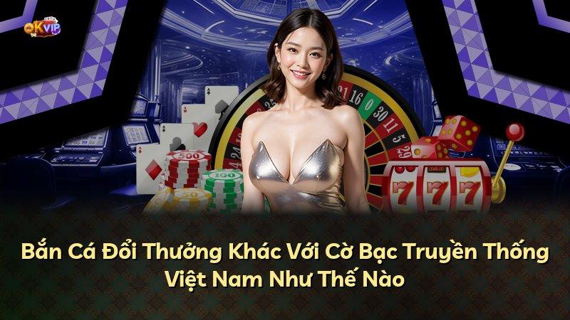 Bắn Cá Đổi Thưởng Khác Với Cờ Bạc Truyền Thống Việt Nam Như Thế Nào