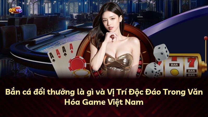 Bắn cá đổi thưởng là gì và Vị Trí Độc Đáo Trong Văn Hóa Game Việt Nam