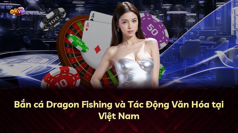 Bắn cá Dragon Fishing và Tác Động Văn Hóa tại Việt Nam