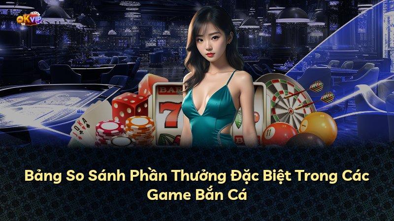 Bảng So Sánh Phần Thưởng Đặc Biệt Trong Các Game Bắn Cá