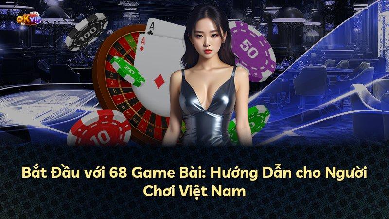 Bắt Đầu với 68 Game Bài: Hướng Dẫn cho Người Chơi Việt Nam