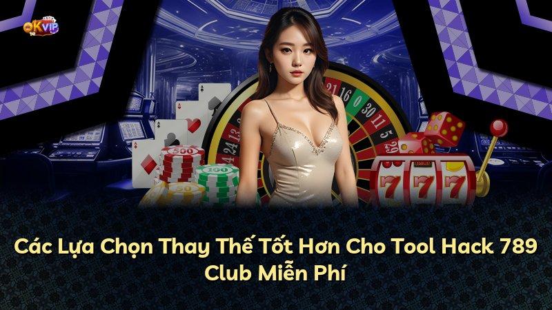 Các Lựa Chọn Thay Thế Tốt Hơn Cho Tool Hack 789 Club Miễn Phí