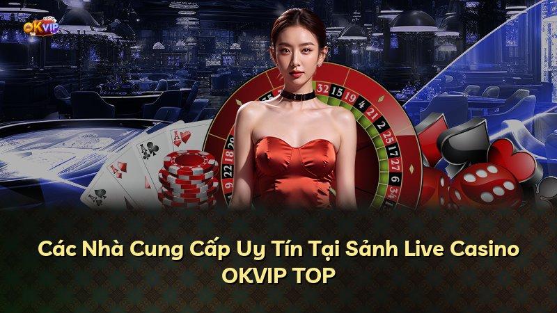 Các Nhà Cung Cấp Uy Tín Tại Sảnh Live Casino OKVIP TOP