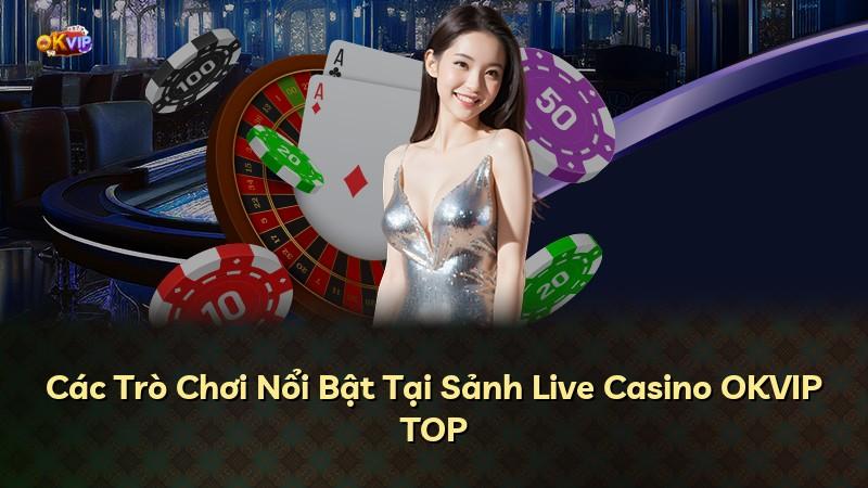 Các Trò Chơi Nổi Bật Tại Sảnh Live Casino OKVIP TOP