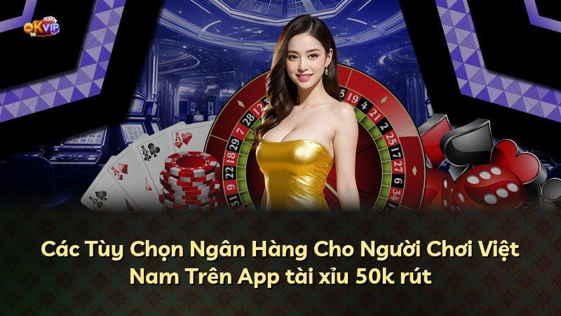 Các Tùy Chọn Ngân Hàng Cho Người Chơi Việt Nam Trên App tài xỉu 50k rút