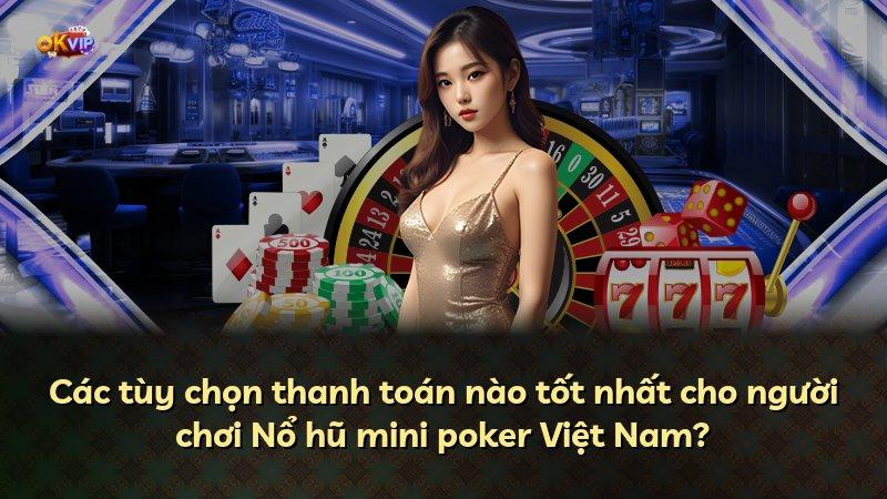 Các tùy chọn thanh toán nào tốt nhất cho người chơi Nổ hũ mini poker Việt Nam?