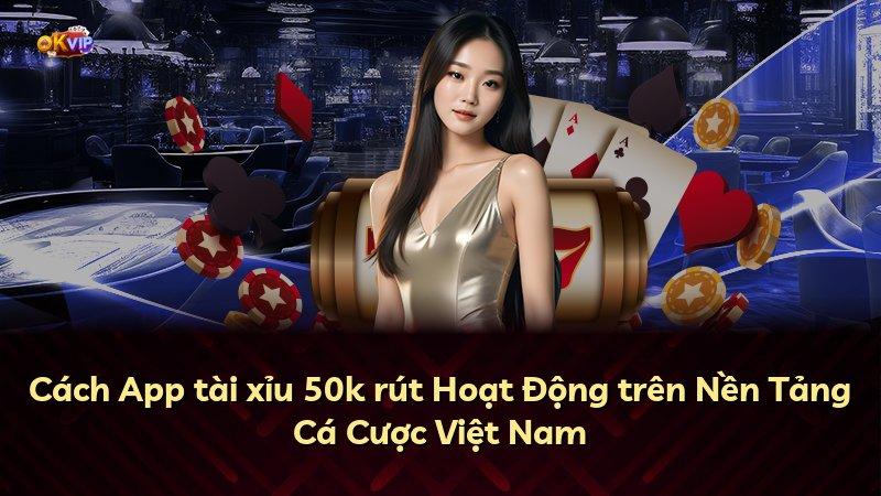 Cách App tài xỉu 50k rút Hoạt Động trên Nền Tảng Cá Cược Việt Nam