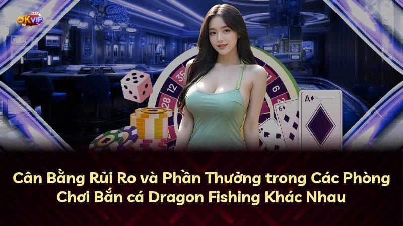 Cân Bằng Rủi Ro và Phần Thưởng trong Các Phòng Chơi Bắn cá Dragon Fishing Khác Nhau