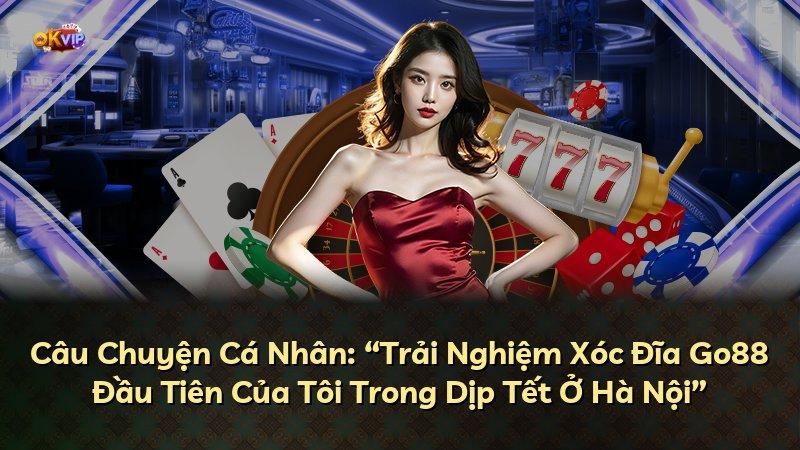 Câu Chuyện Cá Nhân: “Trải Nghiệm Xóc Đĩa Go88 Đầu Tiên Của Tôi Trong Dịp Tết Ở Hà Nội”