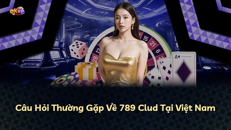 Câu Hỏi Thường Gặp Về 789 Clud Tại Việt Nam
