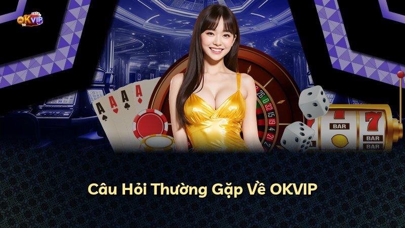 Câu Hỏi Thường Gặp Về OKVIP