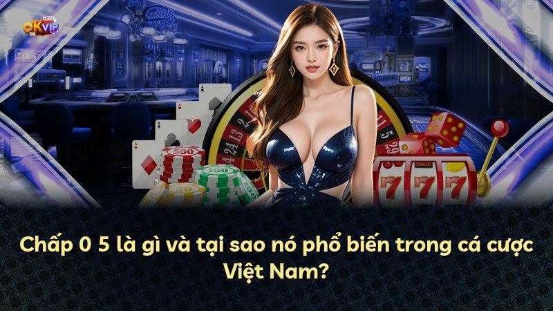 Chấp 0 5 là gì và tại sao nó phổ biến trong cá cược Việt Nam?