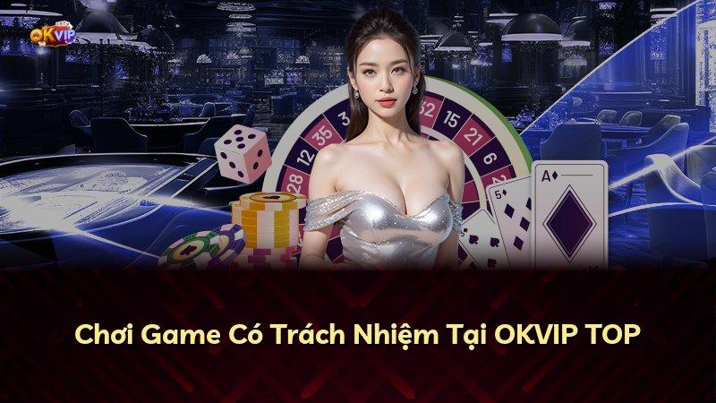 Chơi Game Có Trách Nhiệm Tại OKVIP TOP