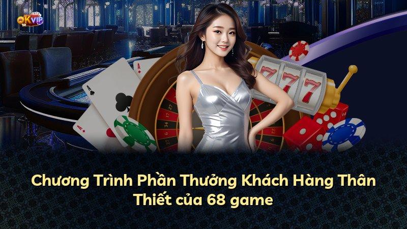 Chương Trình Phần Thưởng Khách Hàng Thân Thiết của 68 game