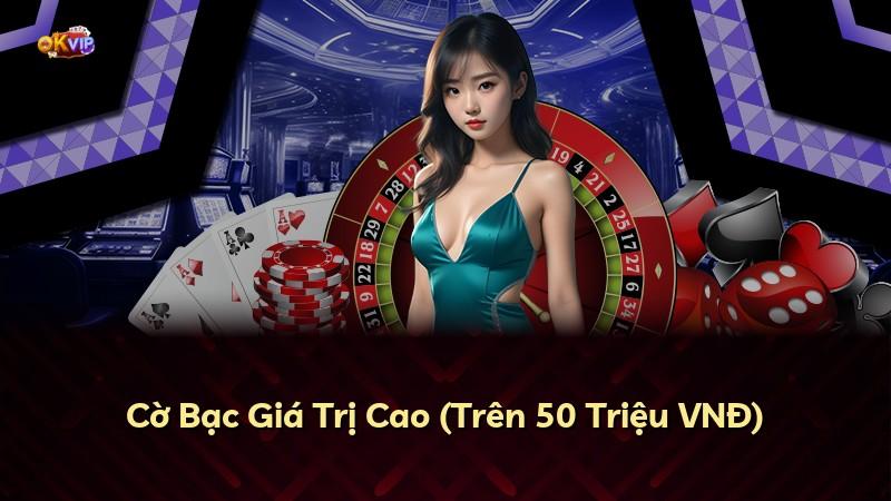 Cờ Bạc Giá Trị Cao (Trên 50 Triệu VNĐ)