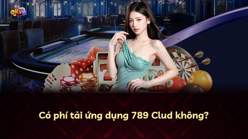 Có phí tải ứng dụng 789 Clud không?