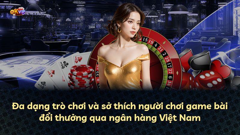 Đa dạng trò chơi và sở thích người chơi game bài đổi thưởng qua ngân hàng Việt Nam