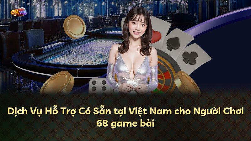 Dịch Vụ Hỗ Trợ Có Sẵn tại Việt Nam cho Người Chơi 68 game bài