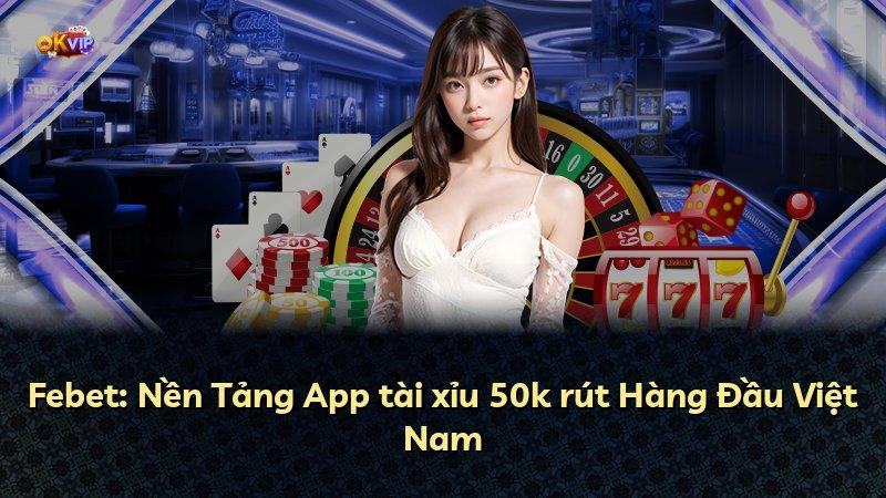 Febet: Nền Tảng App tài xỉu 50k rút Hàng Đầu Việt Nam