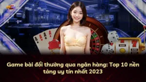 Game bài đổi thưởng qua ngân hàng: Top 10 nền tảng uy tín nhất 2025