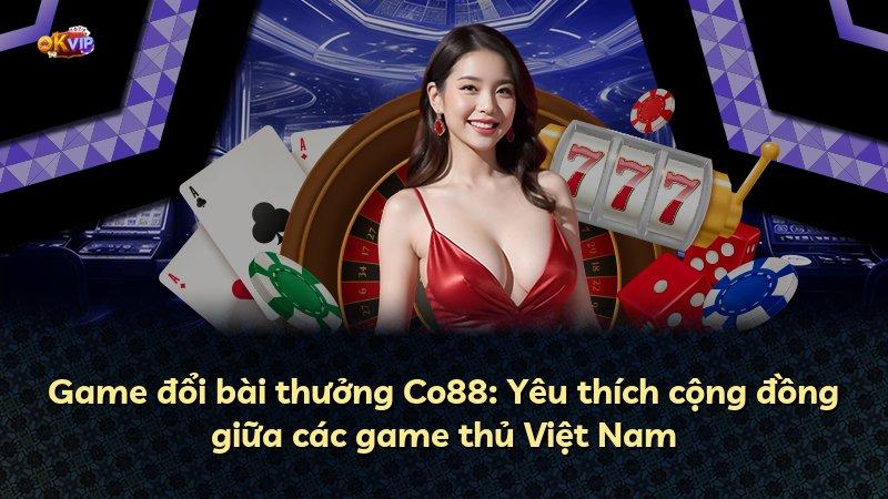 Game đổi bài thưởng Co88: Yêu thích cộng đồng giữa các game thủ Việt Nam