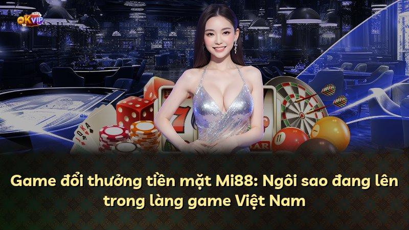 Game đổi thưởng tiền mặt Mi88: Ngôi sao đang lên trong làng game Việt Nam