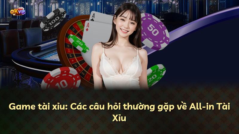 Game tài xỉu: Các câu hỏi thường gặp về All-in Tài Xỉu