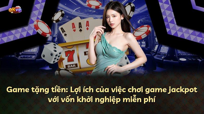 Game tặng tiền: Lợi ích của việc chơi game jackpot với vốn khởi nghiệp miễn phí