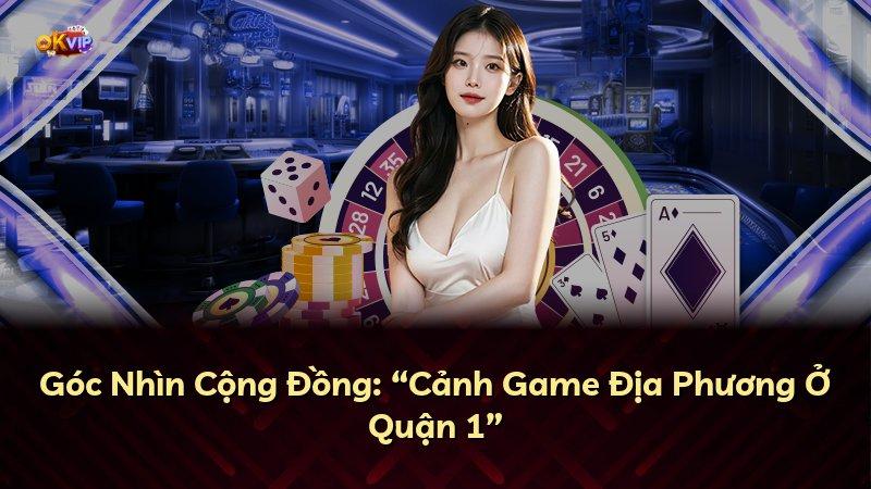 Góc Nhìn Cộng Đồng: “Cảnh Game Địa Phương Ở Quận 1”