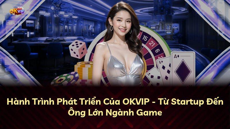 Hành Trình Phát Triển Của OKVIP - Từ Startup Đến Ông Lớn Ngành Game