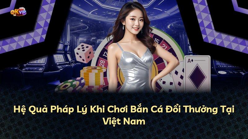 Hệ Quả Pháp Lý Khi Chơi Bắn Cá Đổi Thưởng Tại Việt Nam