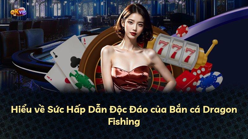 Hiểu về Sức Hấp Dẫn Độc Đáo của Bắn cá Dragon Fishing