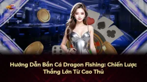 Hướng Dẫn Bắn Cá Dragon Fishing: Chiến Lược Thắng Lớn Từ Cao Thủ